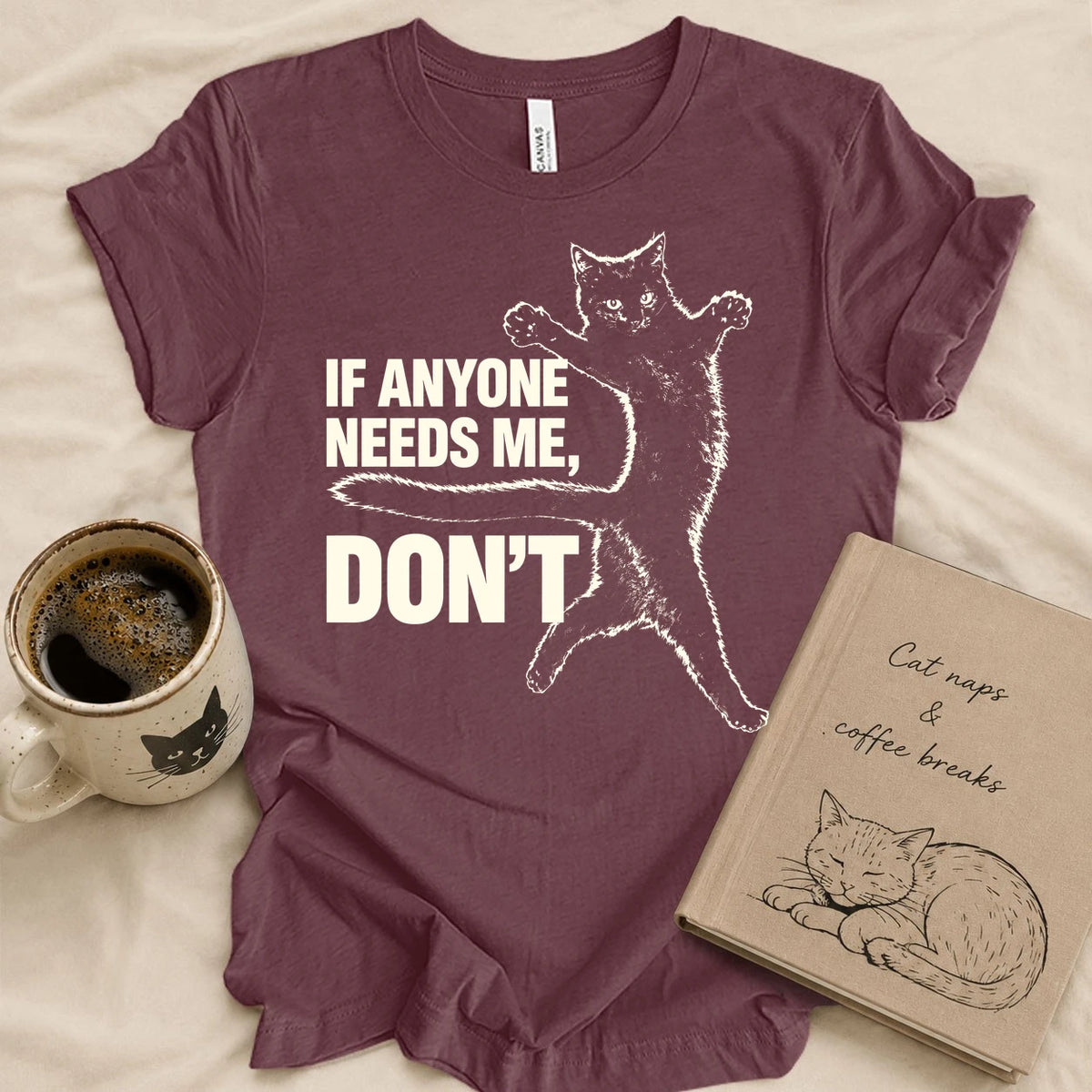 If Anyone Needs Me, Don't T-shirt