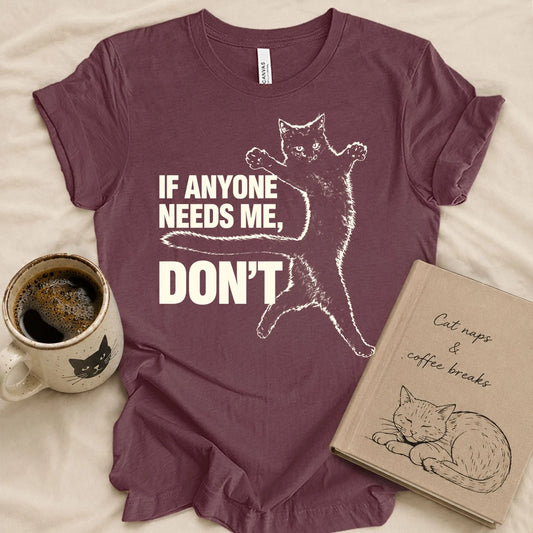 If Anyone Needs Me, Don't T-shirt