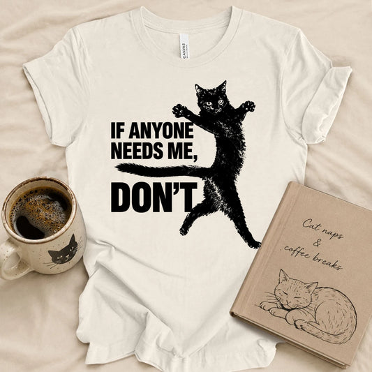 If Anyone Needs Me, Don't T-shirt